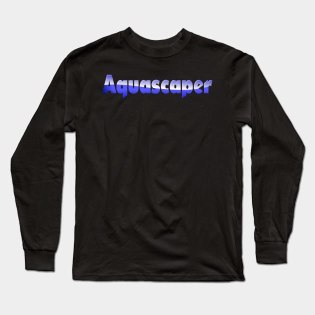 Aquascaping Aquascaper Long Sleeve T-Shirt by shirts.for.passions